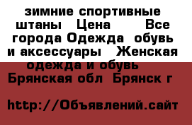 зимние спортивные штаны › Цена ­ 2 - Все города Одежда, обувь и аксессуары » Женская одежда и обувь   . Брянская обл.,Брянск г.